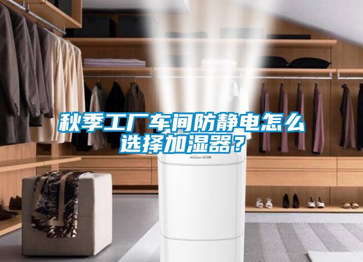 秋季工廠車間防靜電怎么選擇加濕器？