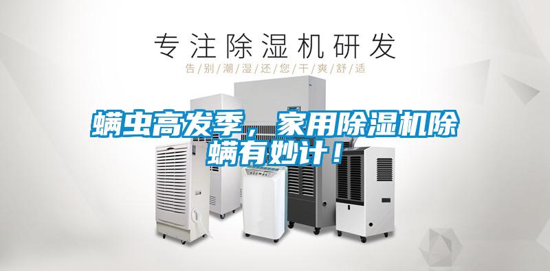 螨蟲高發(fā)季，家用除濕機(jī)除螨有妙計(jì)！