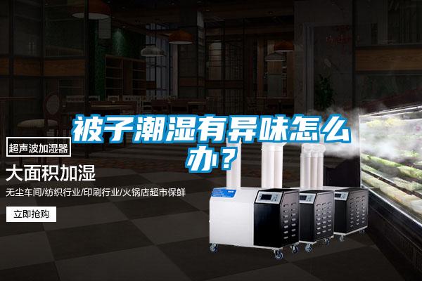 被子潮濕有異味怎么辦？