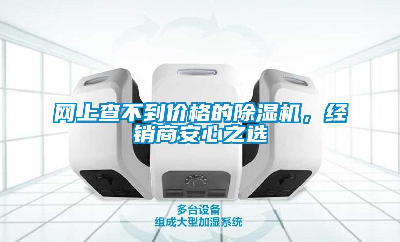 網(wǎng)上查不到價格的除濕機，經(jīng)銷商安心之選