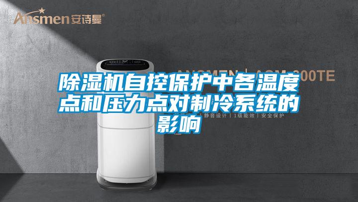 除濕機(jī)自控保護(hù)中各溫度點(diǎn)和壓力點(diǎn)對制冷系統(tǒng)的影響