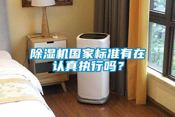 除濕機(jī)國(guó)家標(biāo)準(zhǔn)有在認(rèn)真執(zhí)行嗎？