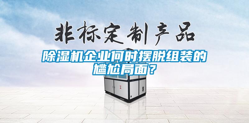 除濕機企業(yè)何時擺脫組裝的尷尬局面？