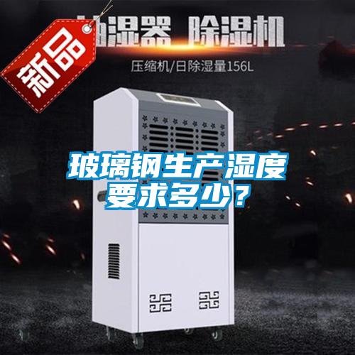 玻璃鋼生產(chǎn)濕度要求多少？