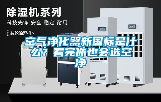 空氣凈化器新國標(biāo)是什么？看完你也會選空凈