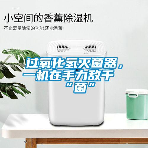 過氧化氫滅菌器，一機(jī)在手力敵千“菌”