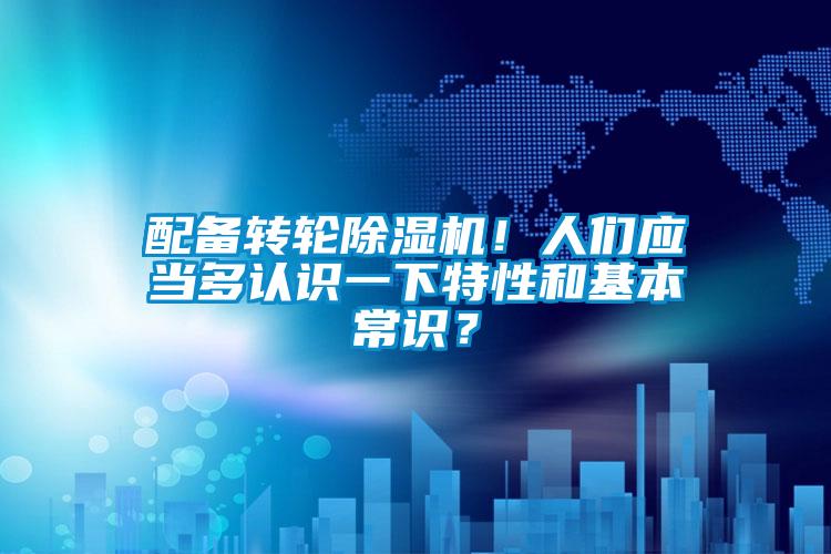 配備轉(zhuǎn)輪除濕機(jī)！人們應(yīng)當(dāng)多認(rèn)識(shí)一下特性和基本常識(shí)？