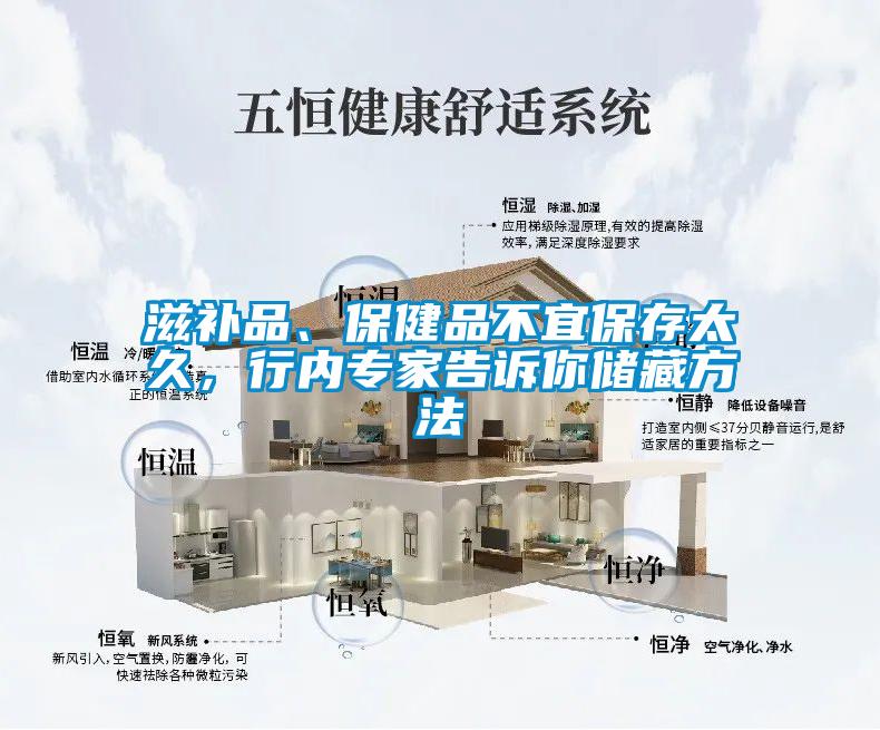 滋補(bǔ)品、保健品不宜保存太久，行內(nèi)專(zhuān)家告訴你儲(chǔ)藏方法