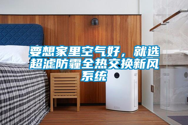 要想家里空氣好，就選超濾防霾全熱交換新風(fēng)系統(tǒng)