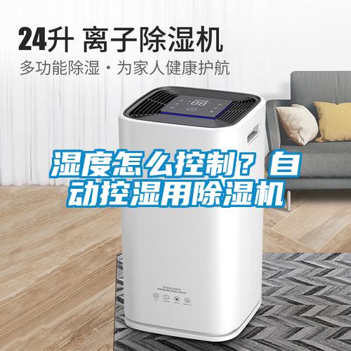 濕度怎么控制？自動(dòng)控濕用除濕機(jī)