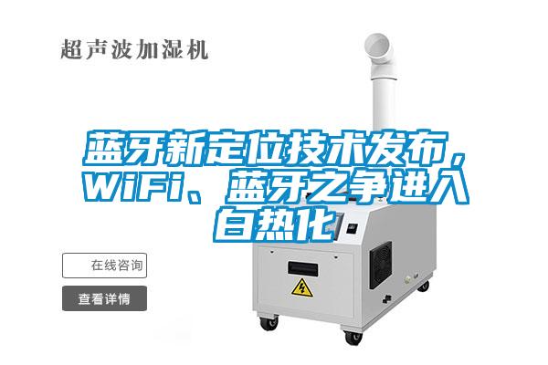藍牙新定位技術(shù)發(fā)布，WiFi、藍牙之爭進入白熱化