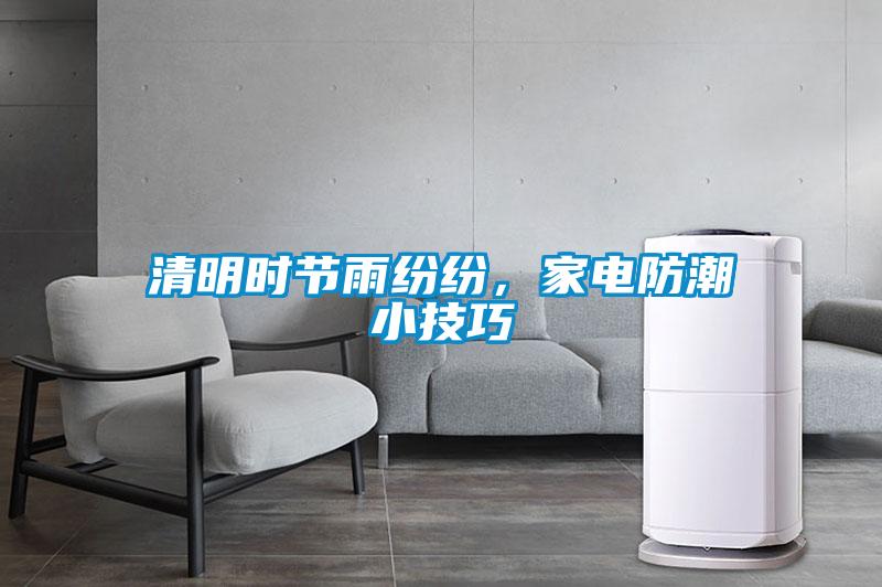 清明時(shí)節(jié)雨紛紛，家電防潮小技巧