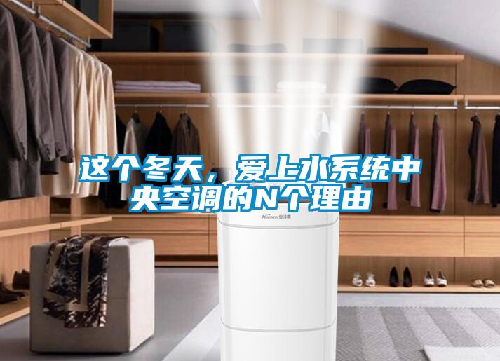 這個冬天，愛上水系統(tǒng)中央空調(diào)的N個理由