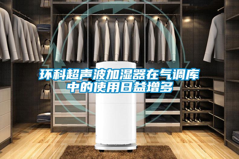 環(huán)科超聲波加濕器在氣調庫中的使用日益增多