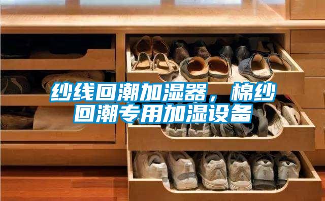 紗線回潮加濕器，棉紗回潮專用加濕設(shè)備