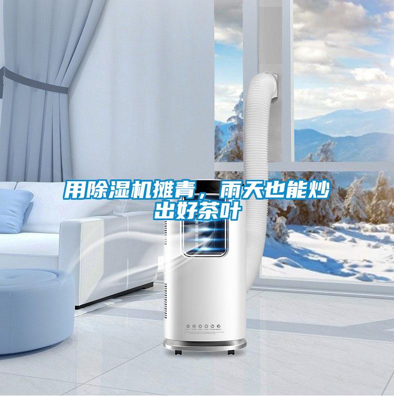 用除濕機(jī)攤青，雨天也能炒出好茶葉
