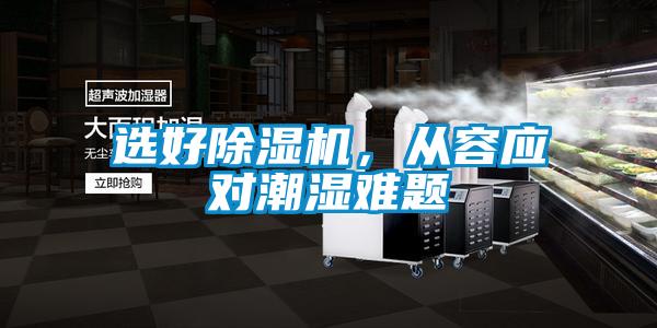 選好除濕機(jī)，從容應(yīng)對(duì)潮濕難題