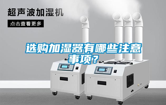 選購(gòu)加濕器有哪些注意事項(xiàng)？