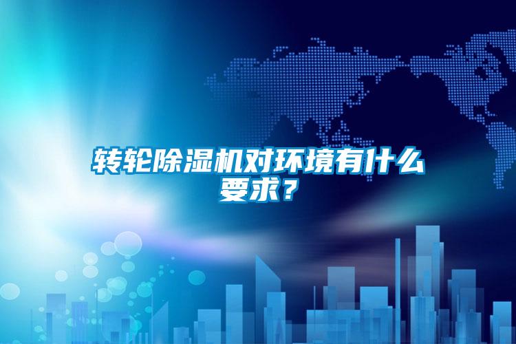 轉(zhuǎn)輪除濕機(jī)對(duì)環(huán)境有什么要求？