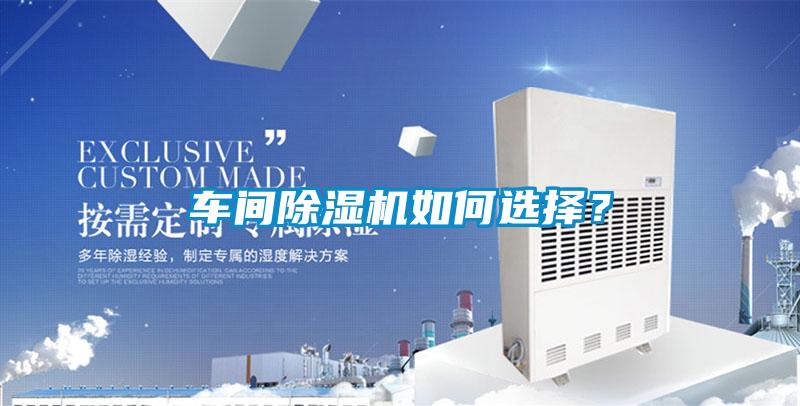車間除濕機(jī)如何選擇？