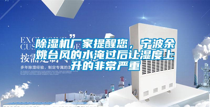 除濕機(jī)廠家提醒您，寧波余姚臺(tái)風(fēng)的水淹過后讓濕度上升的非常嚴(yán)重