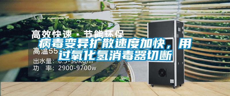 病毒變異擴(kuò)散速度加快，用過(guò)氧化氫消毒器切斷
