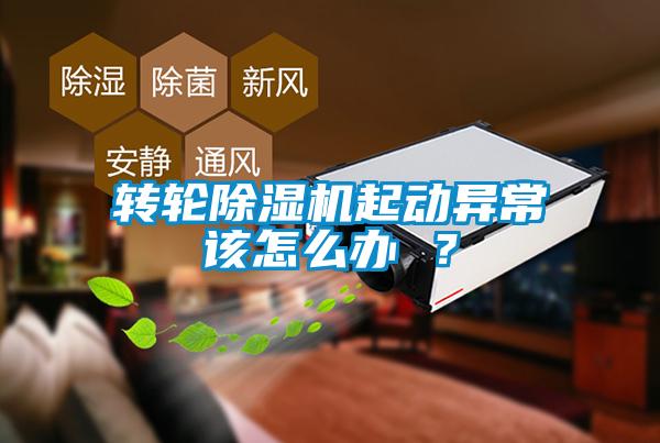 轉(zhuǎn)輪除濕機(jī)起動異常該怎么辦 ？