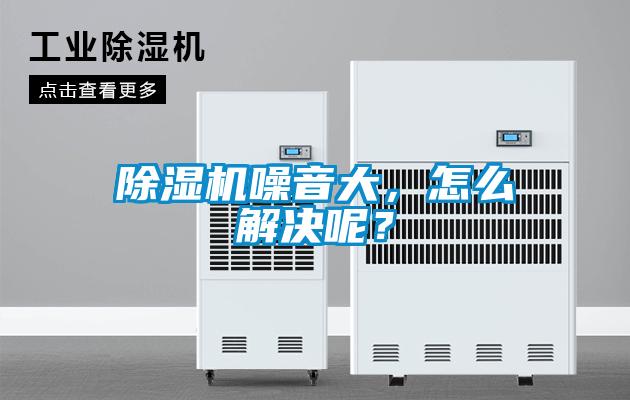 除濕機(jī)噪音大，怎么解決呢？