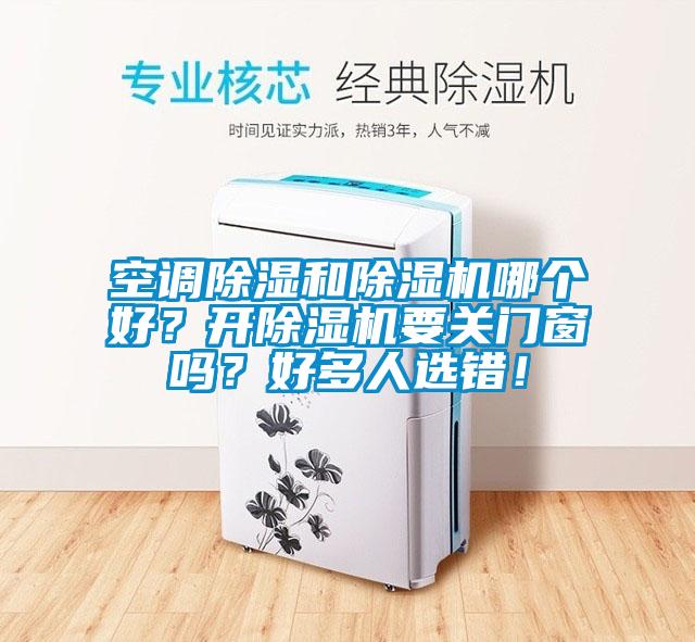 空調(diào)除濕和除濕機(jī)哪個(gè)好？開除濕機(jī)要關(guān)門窗嗎？好多人選錯(cuò)！