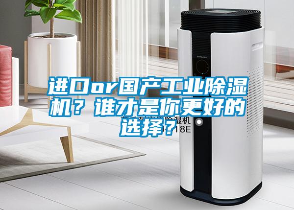 進(jìn)口or國(guó)產(chǎn)工業(yè)除濕機(jī)？誰才是你更好的選擇？