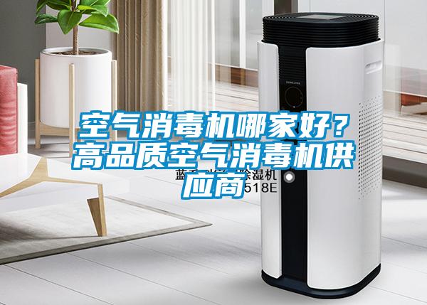 空氣消毒機哪家好？高品質(zhì)空氣消毒機供應商