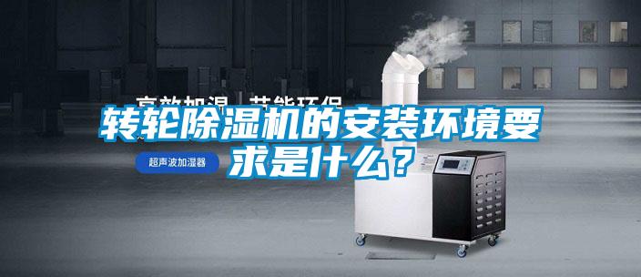轉(zhuǎn)輪除濕機的安裝環(huán)境要求是什么？