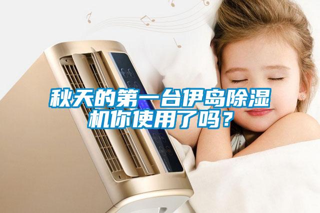 秋天的第一臺伊島除濕機(jī)你使用了嗎？