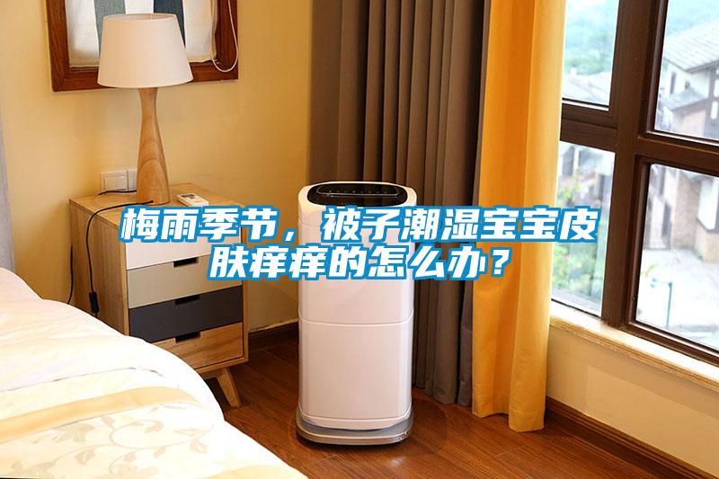 梅雨季節(jié)，被子潮濕寶寶皮膚癢癢的怎么辦？