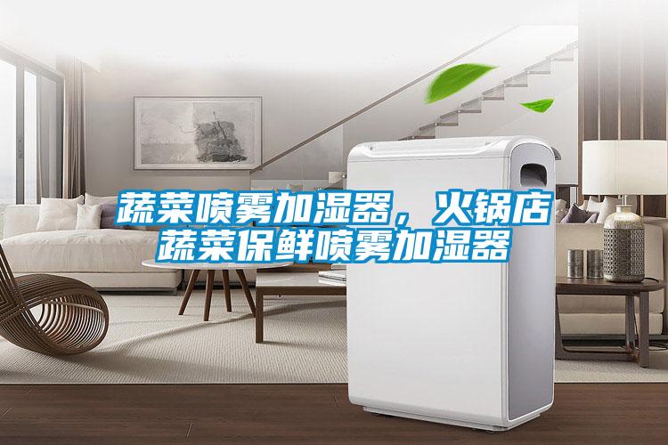 蔬菜噴霧加濕器，火鍋店蔬菜保鮮噴霧加濕器
