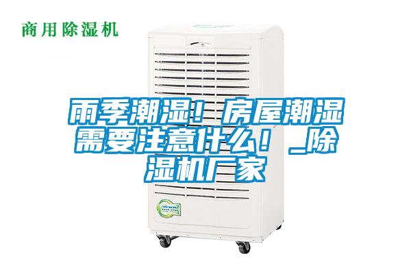 雨季潮濕！房屋潮濕需要注意什么！_除濕機(jī)廠家