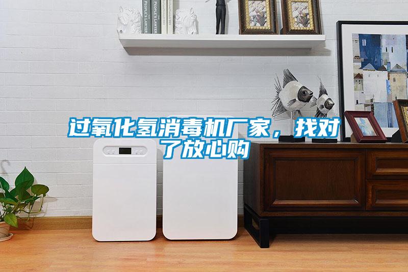 過氧化氫消毒機(jī)廠家，找對(duì)了放心購(gòu)