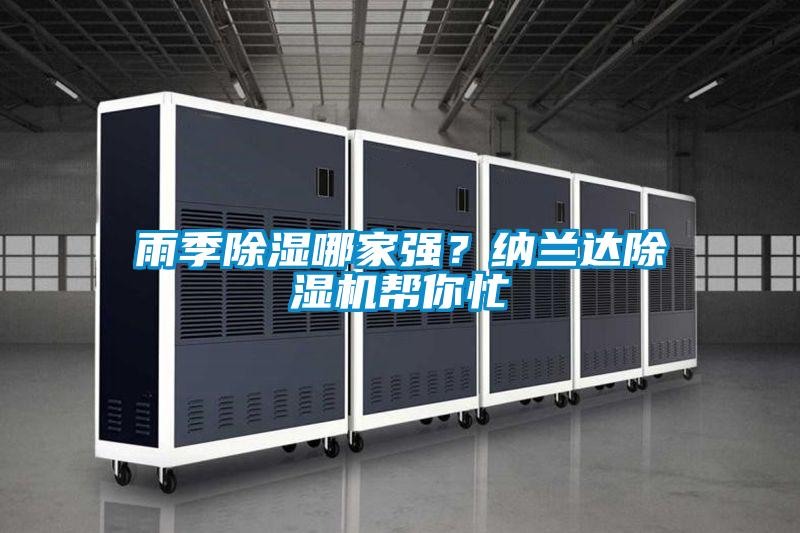 雨季除濕哪家強(qiáng)？納蘭達(dá)除濕機(jī)幫你忙