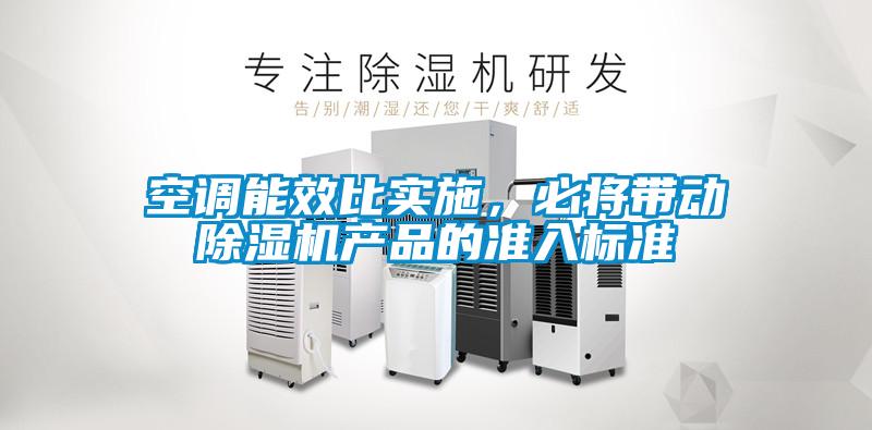 空調(diào)能效比實(shí)施，必將帶動(dòng)除濕機(jī)產(chǎn)品的準(zhǔn)入標(biāo)準(zhǔn)