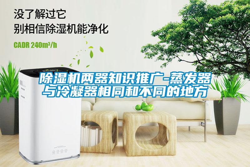 除濕機(jī)兩器知識(shí)推廣-蒸發(fā)器與冷凝器相同和不同的地方