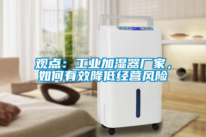 觀點：工業(yè)加濕器廠家，如何有效降低經營風險