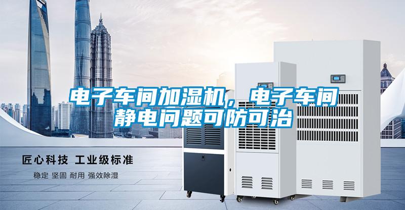 電子車間加濕機，電子車間靜電問題可防可治