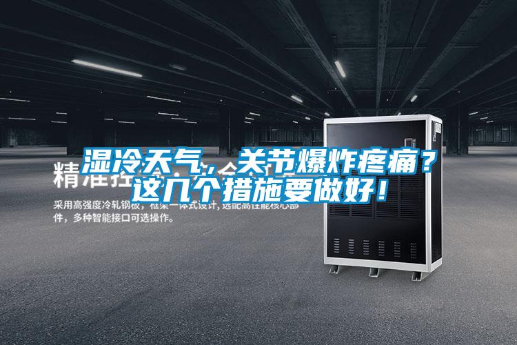 濕冷天氣，關(guān)節(jié)爆炸疼痛？這幾個(gè)措施要做好！