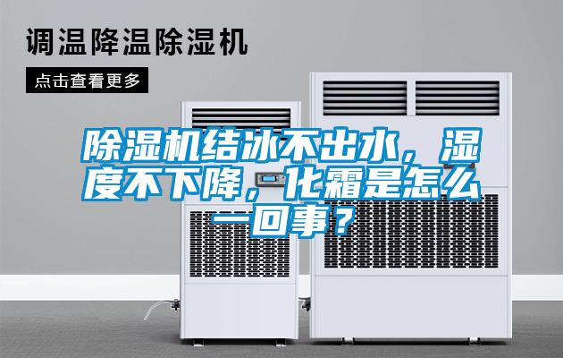 除濕機(jī)結(jié)冰不出水，濕度不下降，化霜是怎么一回事？