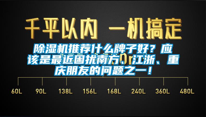 除濕機(jī)推薦什么牌子好？應(yīng)該是最近困擾南方、江浙、重慶朋友的問題之一！