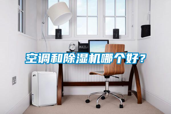 空調(diào)和除濕機(jī)哪個(gè)好？