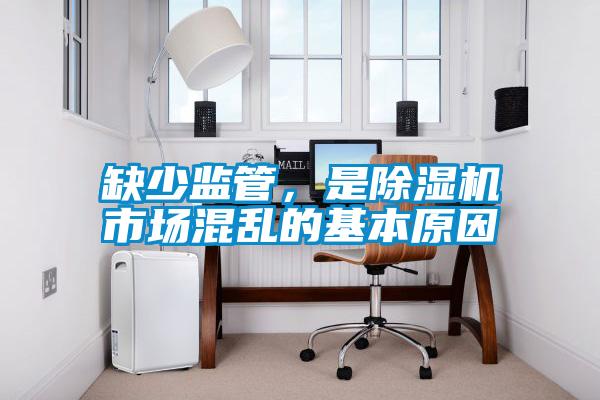 缺少監(jiān)管，是除濕機市場混亂的基本原因
