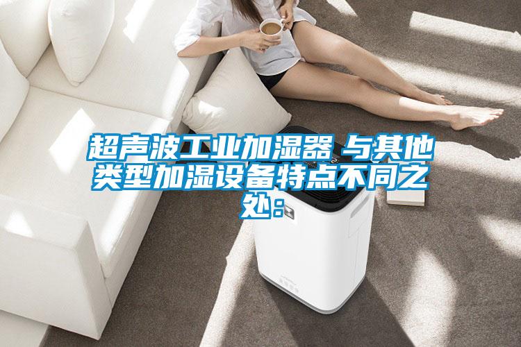 超聲波工業(yè)加濕器　與其他類型加濕設備特點不同之處：