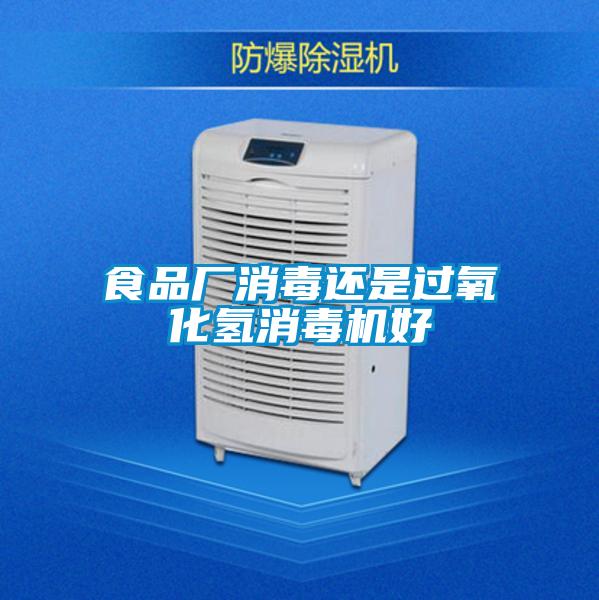 食品廠消毒還是過(guò)氧化氫消毒機(jī)好
