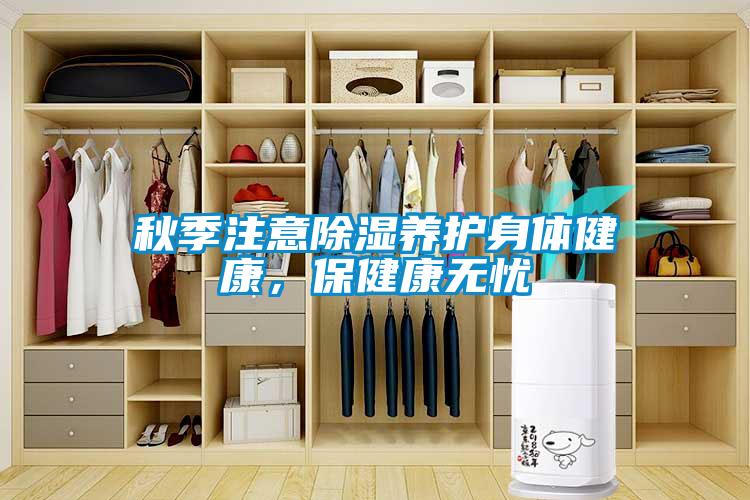 秋季注意除濕養(yǎng)護(hù)身體健康，保健康無(wú)憂